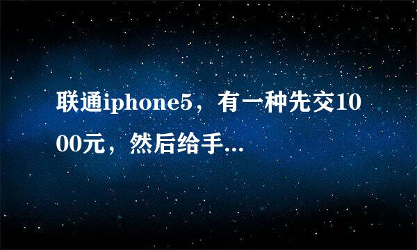 联通iphone5，有一种先交1000元，然后给手机给卡，月最低消费1800.消费三年的合约嘛？