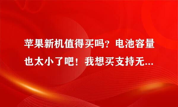 苹果新机值得买吗？电池容量也太小了吧！我想买支持无线充电的手机怎么选，是安卓手机还是苹果手机！