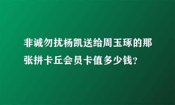 非诚勿扰杨凯送给周玉琢的那张拼卡丘会员卡值多少钱？