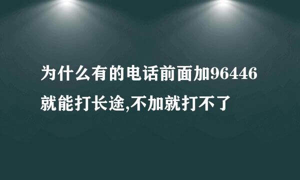 为什么有的电话前面加96446就能打长途,不加就打不了