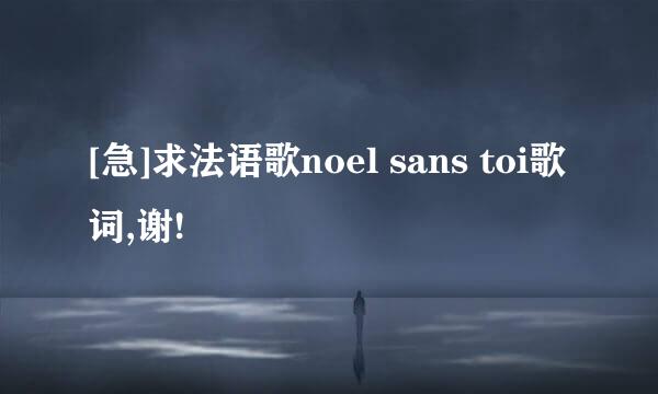 [急]求法语歌noel sans toi歌词,谢!