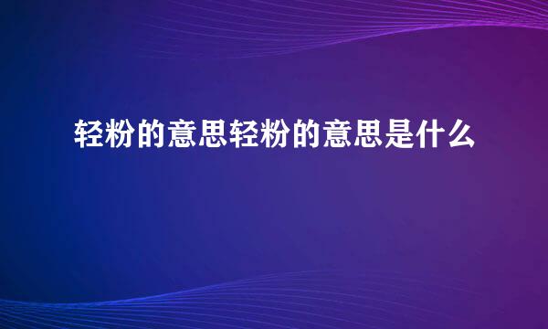 轻粉的意思轻粉的意思是什么