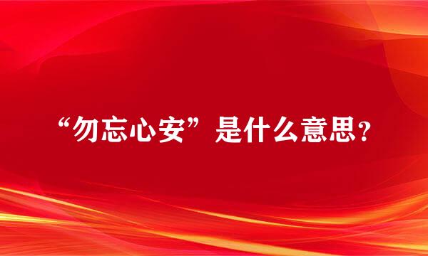 “勿忘心安”是什么意思？