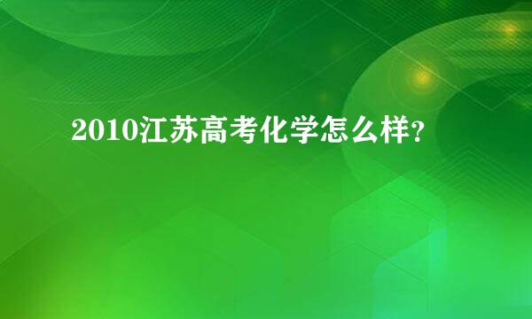 2010江苏高考化学怎么样？