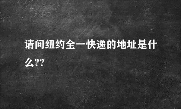 请问纽约全一快递的地址是什么??