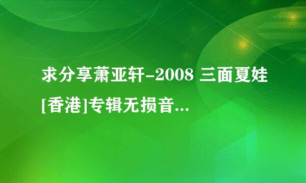 求分享萧亚轩-2008 三面夏娃[香港]专辑无损音乐百度云分享