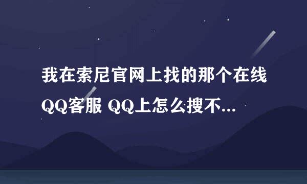 我在索尼官网上找的那个在线QQ客服 QQ上怎么搜不到？求大神指点