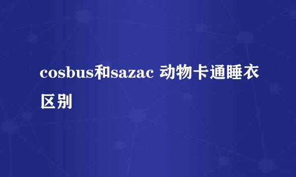 cosbus和sazac 动物卡通睡衣区别