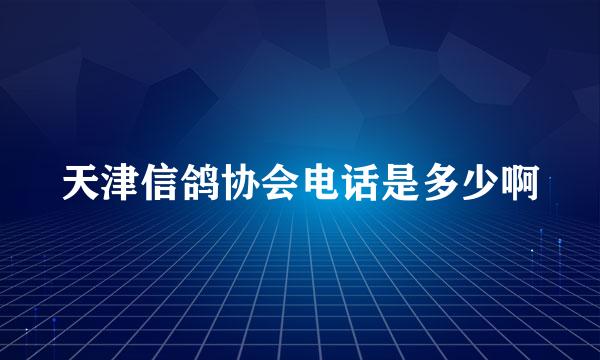 天津信鸽协会电话是多少啊