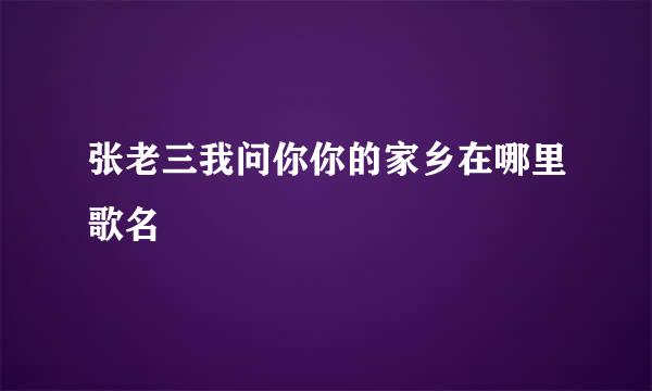 张老三我问你你的家乡在哪里歌名