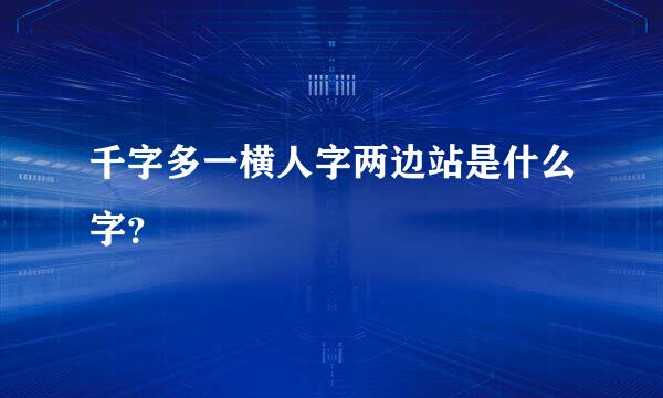 千字多一横人字两边站是什么字？