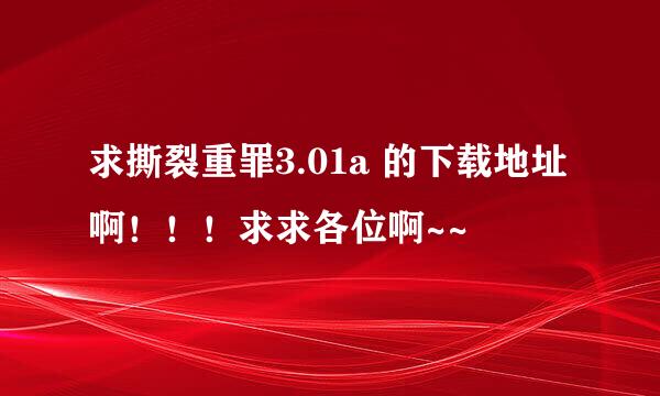 求撕裂重罪3.01a 的下载地址啊！！！求求各位啊~~