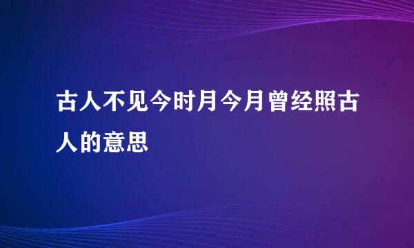 古人不见今时月今月曾经照古人的意思