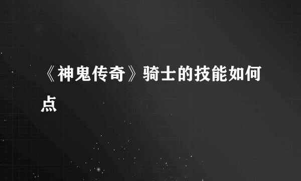 《神鬼传奇》骑士的技能如何点