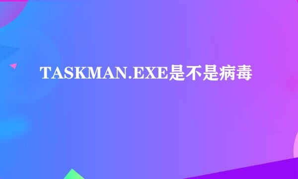 TASKMAN.EXE是不是病毒