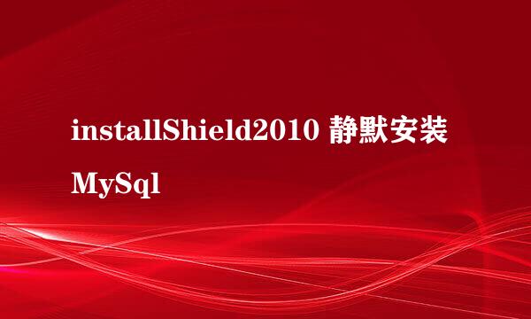 installShield2010 静默安装MySql