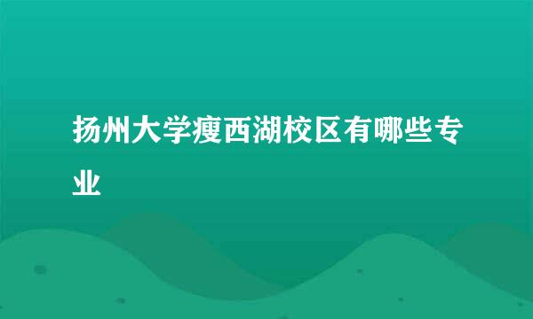 扬州大学瘦西湖校区有哪些专业