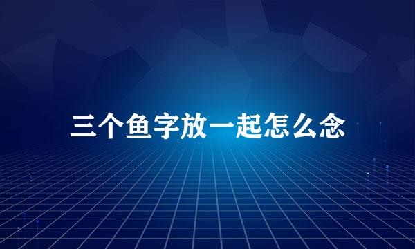 三个鱼字放一起怎么念