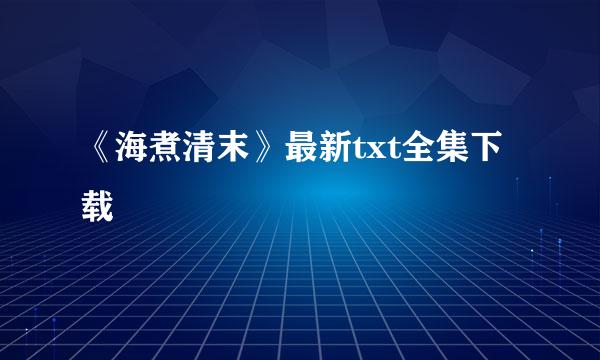 《海煮清末》最新txt全集下载