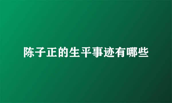 陈子正的生平事迹有哪些