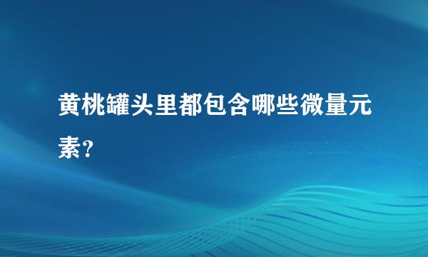 黄桃罐头里都包含哪些微量元素？