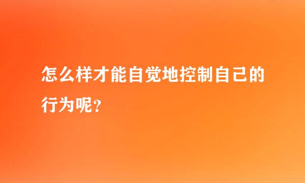 怎么样才能自觉地控制自己的行为呢？