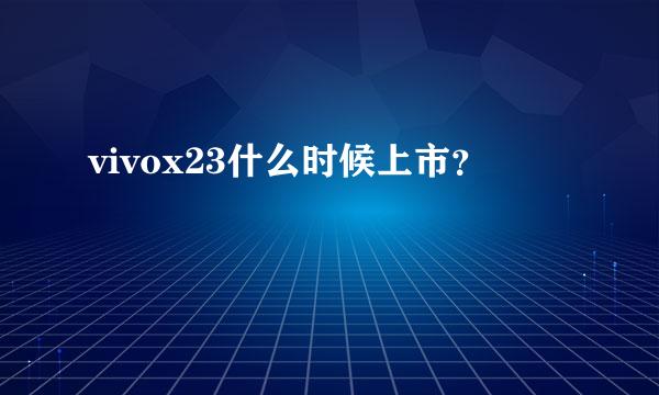 vivox23什么时候上市？