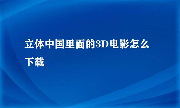 立体中国里面的3D电影怎么下载