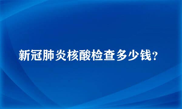 新冠肺炎核酸检查多少钱？