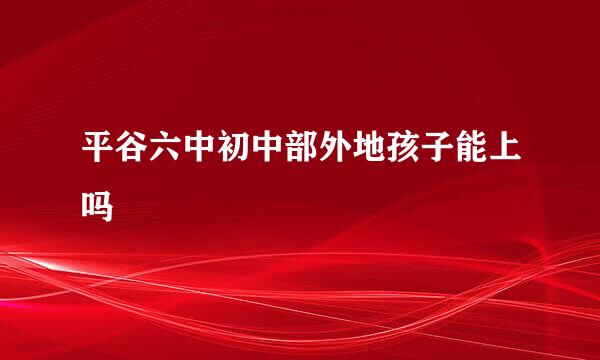 平谷六中初中部外地孩子能上吗