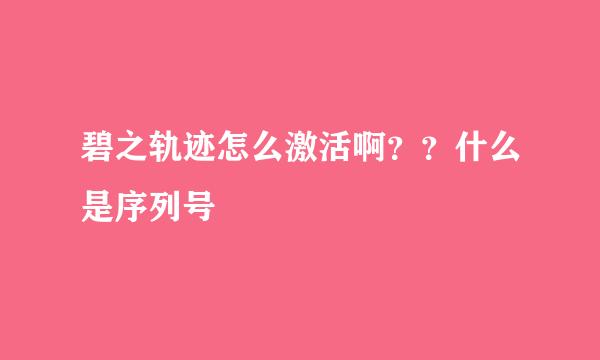 碧之轨迹怎么激活啊？？什么是序列号