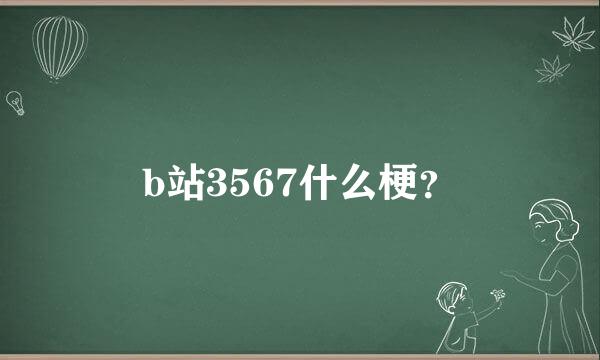 b站3567什么梗？