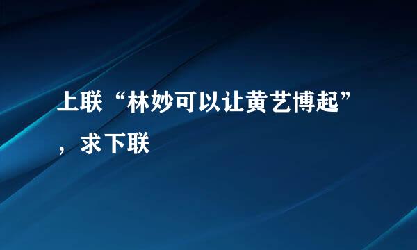 上联“林妙可以让黄艺博起”，求下联