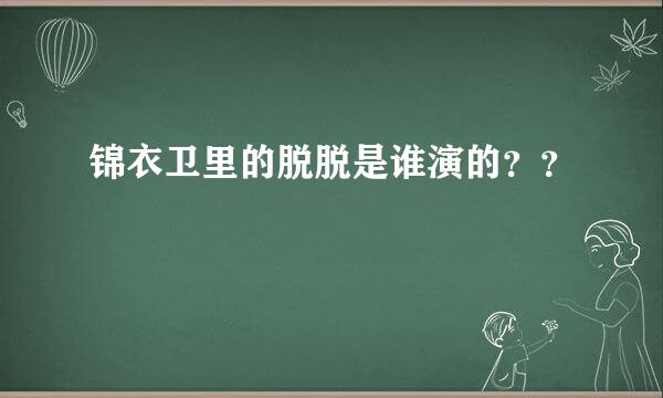 锦衣卫里的脱脱是谁演的？？