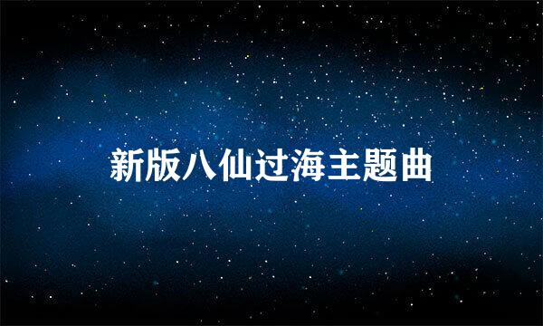 新版八仙过海主题曲