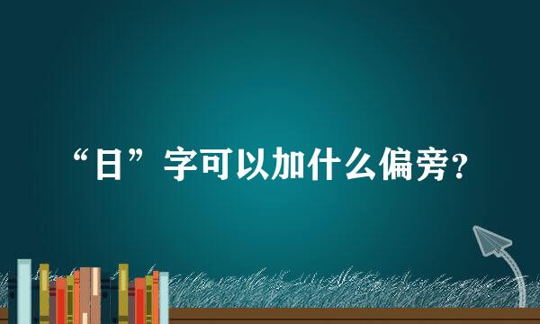 “日”字可以加什么偏旁？