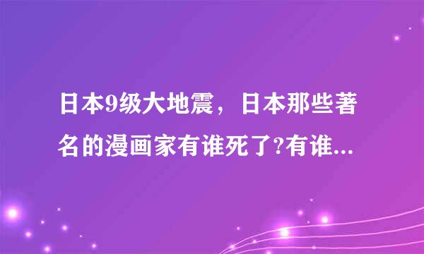 日本9级大地震，日本那些著名的漫画家有谁死了?有谁还活着?