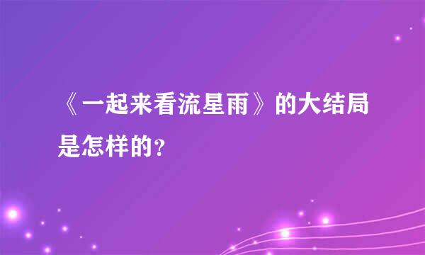 《一起来看流星雨》的大结局是怎样的？