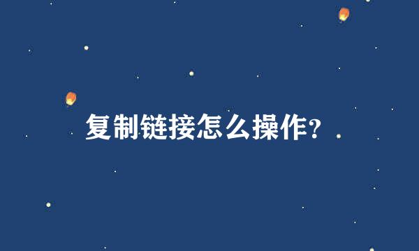 复制链接怎么操作？