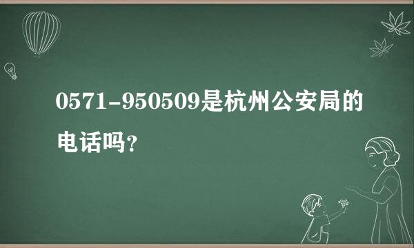 0571-950509是杭州公安局的电话吗？