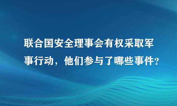 联合国安全理事会有权采取军事行动，他们参与了哪些事件？