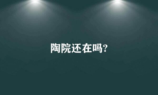 陶院还在吗?