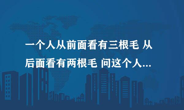 一个人从前面看有三根毛 从后面看有两根毛 问这个人一共有几根毛