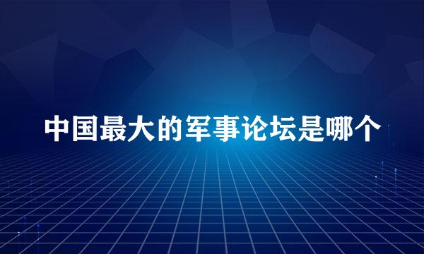 中国最大的军事论坛是哪个