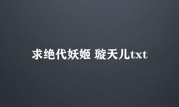 求绝代妖姬 璇天儿txt