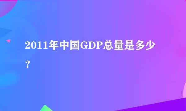 2011年中国GDP总量是多少？