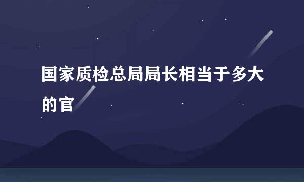 国家质检总局局长相当于多大的官