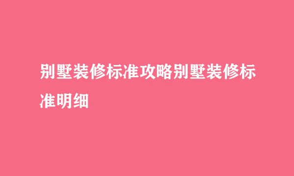 别墅装修标准攻略别墅装修标准明细