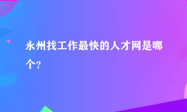 永州找工作最快的人才网是哪个？