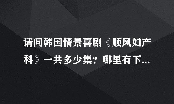 请问韩国情景喜剧《顺风妇产科》一共多少集？哪里有下载？拜托各位大神